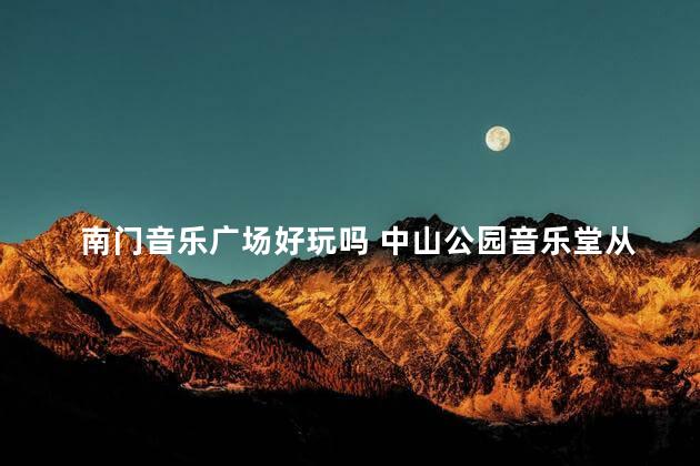 南门音乐广场好玩吗 中山公园音乐堂从哪个门进